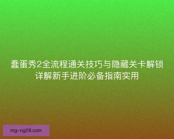 蠢蛋秀2全流程通关技巧与隐藏关卡解锁详解新手进阶必备指南实用