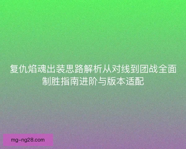 复仇焰魂出装思路解析从对线到团战全面制胜指南进阶与版本适配